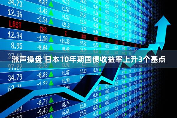 涨声操盘 日本10年期国债收益率上升3个基点