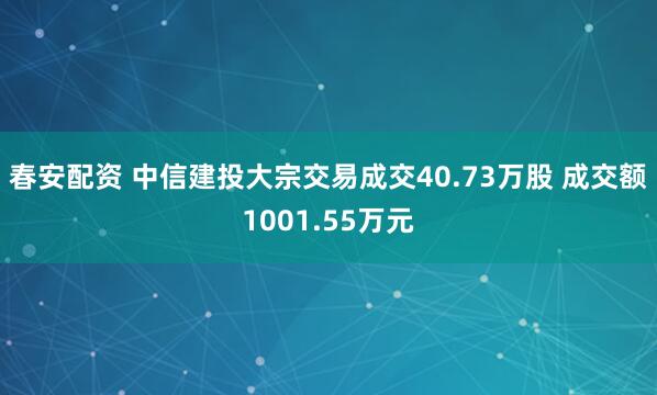 春安配资 中信建投大宗交易成交40.73万股 成交额1001.55万元
