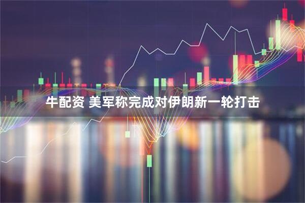牛配资 美军称完成对伊朗新一轮打击