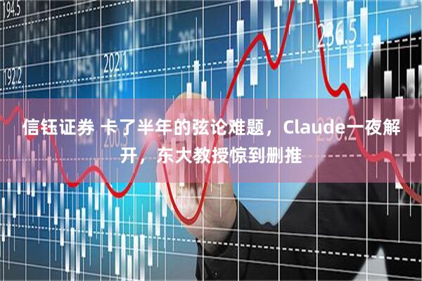 信钰证券 卡了半年的弦论难题，Claude一夜解开，东大教授惊到删推