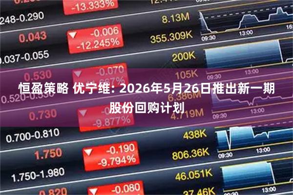 恒盈策略 优宁维: 2026年5月26日推出新一期股份回购计划
