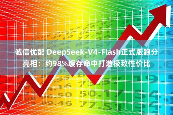 诚信优配 DeepSeek-V4-Flash正式版跑分亮相：约98%缓存命中打造极致性价比